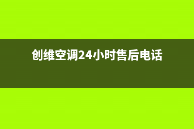 创维空调24小时人工服务/售后服务人工专线2022已更新(2022更新)(创维空调24小时售后电话)