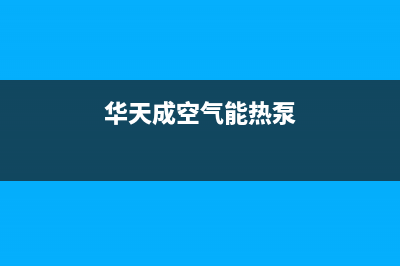 华天成空气能热水器售后400网点电话已更新(2023更新)(华天成空气能热泵)