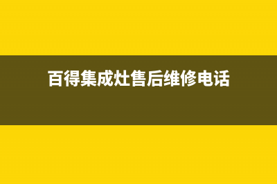百得集成灶售后电话/售后服务网点人工4002022已更新(2022更新)(百得集成灶售后维修电话)