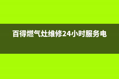 百得燃气灶维修售后服务电话/售后400客服电话2022已更新(2022更新)(百得燃气灶维修24小时服务电话)