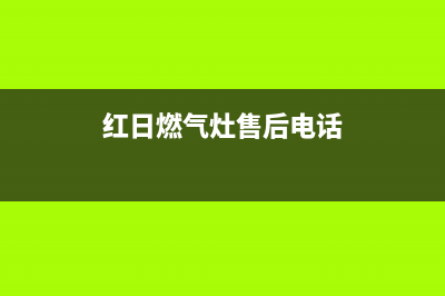 红日燃气灶售后维修电话号码/售后400专线已更新(2022更新)(红日燃气灶售后电话)