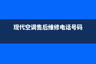 现代空调售后维修服务电话已更新(2023更新)(现代空调售后维修电话号码)