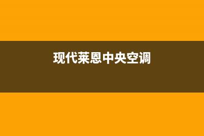 现代中央空调售后电话是多少已更新(2022更新)(现代莱恩中央空调)