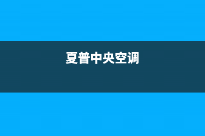 夏新中央空调客服电话24已更新(2022更新)(夏普中央空调)