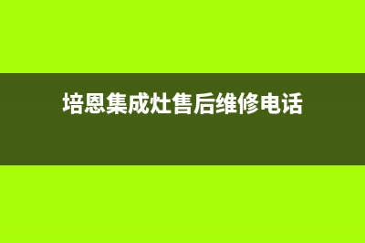 培恩集成灶售后维修电话/售后24小时厂家维修部(2023更新)(培恩集成灶售后维修电话)