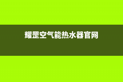 耀罡空气能热水器售后服务网点4002023已更新(2023更新)(耀罡空气能热水器官网)