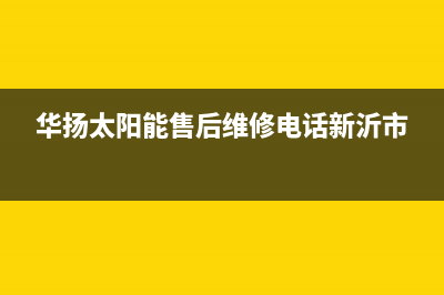 华扬太阳能售后服务热线/售后维修网点2023已更新(2023更新)(华扬太阳能售后维修电话新沂市)