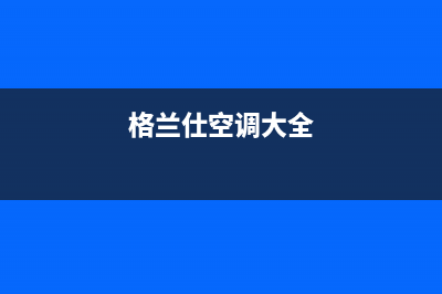 格兰仕空调400全国服务电话(2022更新)(格兰仕空调大全)