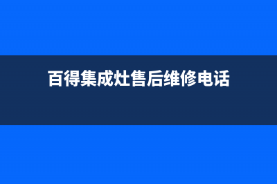 百得集成灶售后电话/售后服务人工专线2023已更新(2023更新)(百得集成灶售后维修电话)