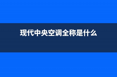 现代中央空调全国统一服务热线电话已更新(2022更新)(现代中央空调全称是什么)