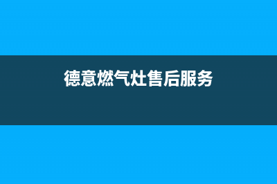 德意燃气灶售后维修服务电话/售后服务人工受理(2023更新)(德意燃气灶售后服务)
