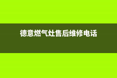 德意燃气灶售后维修服务电话/售后服务网点(2022更新)(德意燃气灶售后维修电话)