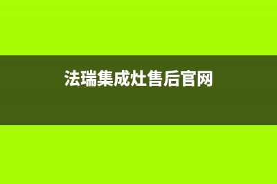 法瑞集成灶售后维修电话/售后服务网点热线2022已更新(2022更新)(法瑞集成灶售后官网)