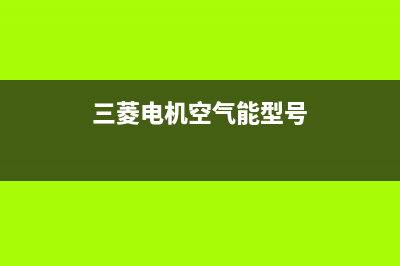 三菱电机空气能售后服务热线2022已更新(2022更新)(三菱电机空气能型号)