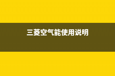 三菱空气能售后400人工电话(2023更新)(三菱空气能使用说明)