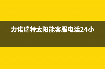 力诺瑞特太阳能售后服务电话/维修上门服务(2022更新)(力诺瑞特太阳能客服电话24小时)