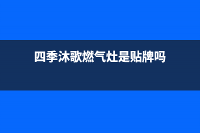 四季沐歌燃气灶售后电话/全国统一厂家24h客户400服务已更新(2022更新)(四季沐歌燃气灶是贴牌吗)