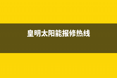 黄明太阳能售后服务电话24小时报修热线/服务4002023已更新(2023更新)(皇明太阳能报修热线)