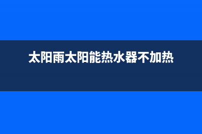 太阳雨太阳能热水器售后服务电话/安装电话24小时(2023更新)(太阳雨太阳能热水器不加热)