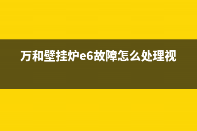 万和壁挂炉e6故障解决(万和壁挂炉e6故障怎么处理视频)