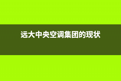 远大中央空调400全国服务电话(2022更新)(远大中央空调集团的现状)