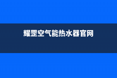 耀罡空气能热水器售后服务专线(2023更新)(耀罡空气能热水器官网)