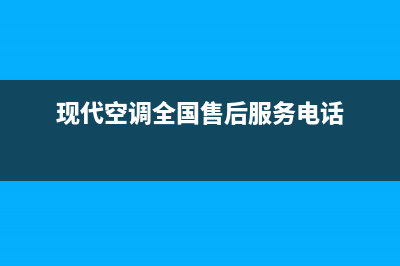 现代中央空调售后服务维修电话(2023更新)(现代空调全国售后服务电话)