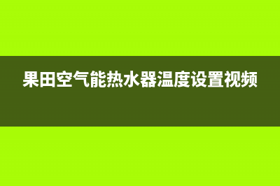 果田空气能热水器售后400网点电话2022已更新(2022更新)(果田空气能热水器温度设置视频)