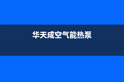 华天成空气能热泵售后服务人工受理已更新(2023更新)(华天成空气能热泵)