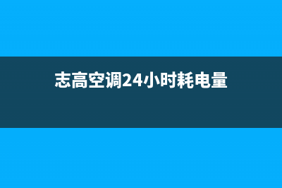 志高空调24小时服务2023已更新(2023更新)(志高空调24小时耗电量)