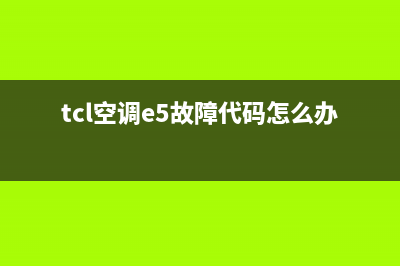 TCL5p空调e1故障怎么消除(tcl空调e5故障代码怎么办)