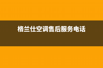 格兰仕空调售后服务维修电话已更新(2022更新)(格兰仕空调售后服务电话)