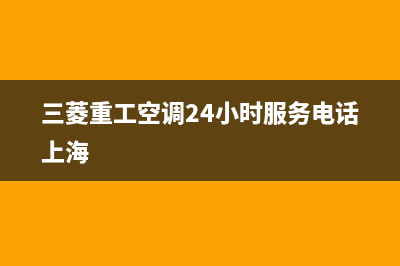 三菱重工空调24小时服务电话2022已更新(2022更新)(三菱重工空调24小时服务电话上海)