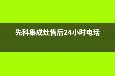 先科集成灶售后客服电话/售后24小时厂家维修部(2023更新)(先科集成灶售后24小时电话)