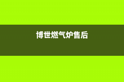 博世燃气灶售后电话/售后400维修部电话(2023更新)(博世燃气炉售后)