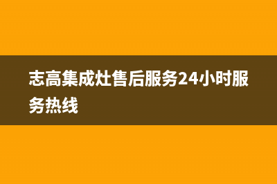 志高集成灶售后维修电话/售后服务中心(2022更新)(志高集成灶售后服务24小时服务热线)