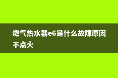 燃气热水器e6是什么故障(燃气热水器e6是什么故障原因不点火)