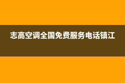 志高空调全国免费服务电话2022已更新(2022更新)(志高空调全国免费服务电话镇江)