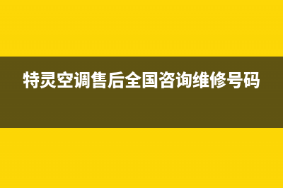 特灵空调售后全国咨询维修号码2022已更新(2022更新)(特灵空调售后全国咨询维修号码)