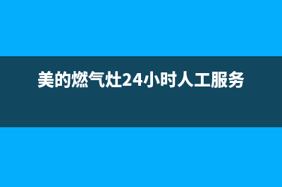 美的燃气灶服务电话24小时/全国统一厂家24h客户400服务2023已更新(2023更新)(美的燃气灶24小时人工服务)