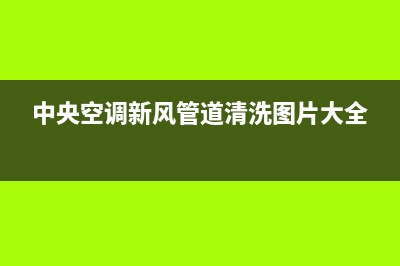 新飞中央空调清洗维修(2023更新)(中央空调新风管道清洗图片大全)