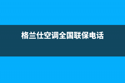 格兰仕空调全国免费服务电话2022已更新(2022更新)(格兰仕空调全国联保电话)