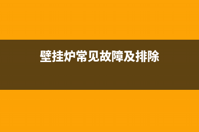 壁挂炉常见故障e3(壁挂炉常见故障及排除)