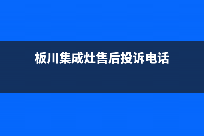 板川集成灶售后维修电话/全国统一客服咨询电话已更新(2022更新)(板川集成灶售后投诉电话)