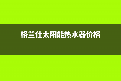 格兰仕太阳能热水器售后服务电话/售后服务维修电话多少(2023更新)(格兰仕太阳能热水器价格)