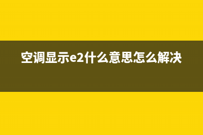 空调显示e2什么故障(空调显示e2什么意思怎么解决)