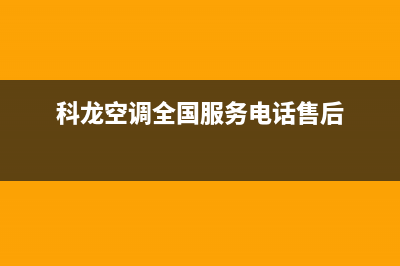 科龙空调全国服务电话已更新(2022更新)(科龙空调全国服务电话售后)