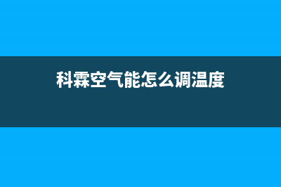 科霖Kelin空气能热泵售后24小时厂家客服中心(2022更新)(科霖空气能怎么调温度)