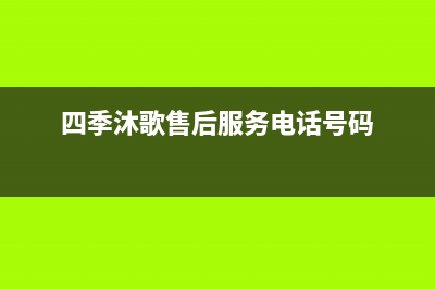 四季沐歌售后服务电话24小时报修热线/维修点电话(2023更新)(四季沐歌售后服务电话号码)