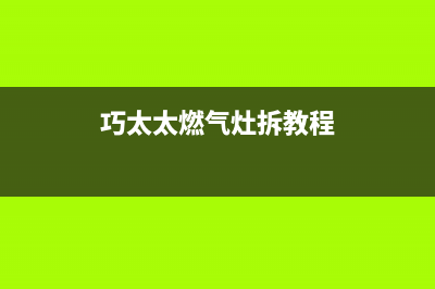 巧太太燃气灶全国售后电话/售后服务网点24小时服务预约已更新(2023更新)(巧太太燃气灶拆教程)